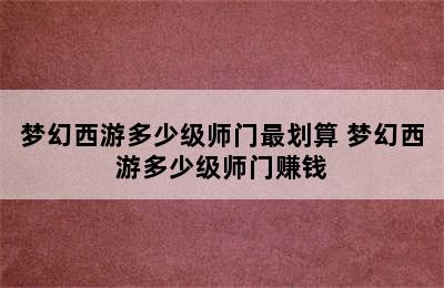 梦幻西游多少级师门最划算 梦幻西游多少级师门赚钱